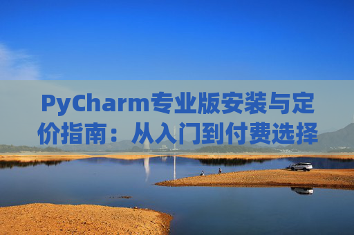 PyCharm专业版安装与定价指南：从入门到付费选择