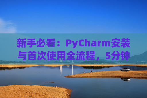 新手必看：PyCharm安装与首次使用全流程，5分钟快速上手